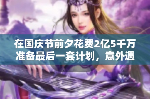 在国庆节前夕花费2亿5千万准备最后一套计划，意外遇上了神秘人物的历程分享