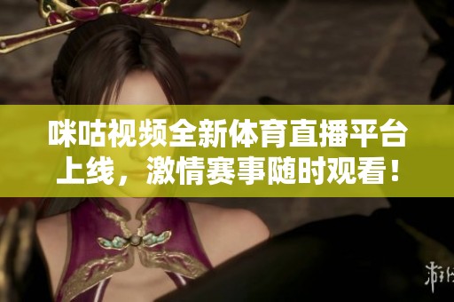 咪咕视频全新体育直播平台上线，激情赛事随时观看！
