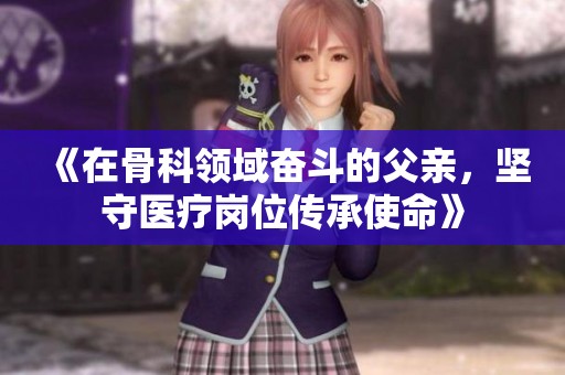 《在骨科领域奋斗的父亲，坚守医疗岗位传承使命》