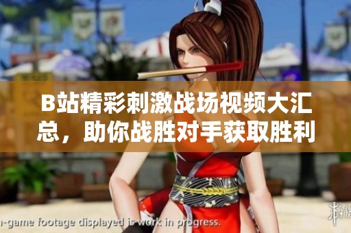 B站精彩刺激战场视频大汇总，助你战胜对手获取胜利