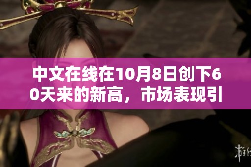 中文在线在10月8日创下60天来的新高，市场表现引发关注与讨论