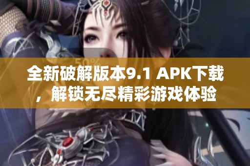 全新破解版本9.1 APK下载，解锁无尽精彩游戏体验