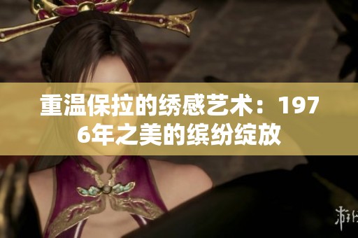 重温保拉的绣感艺术：1976年之美的缤纷绽放