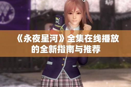《永夜星河》全集在线播放的全新指南与推荐