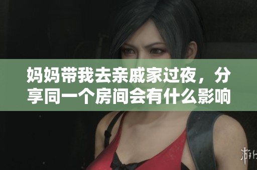 妈妈带我去亲戚家过夜，分享同一个房间会有什么影响