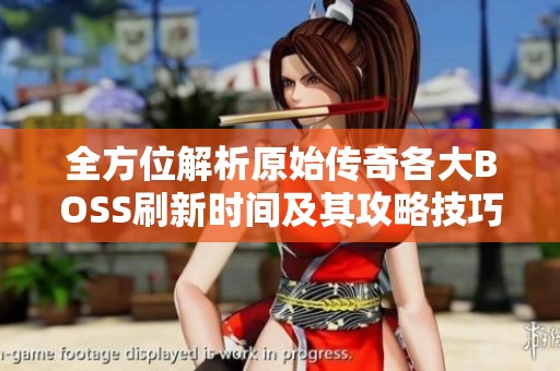 全方位解析原始传奇各大BOSS刷新时间及其攻略技巧助你轻松通关