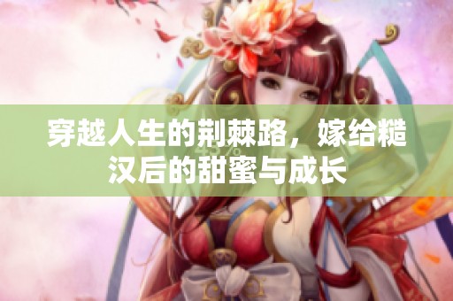 穿越人生的荆棘路，嫁给糙汉后的甜蜜与成长