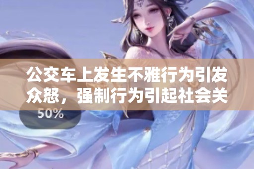 公交车上发生不雅行为引发众怒，强制行为引起社会关注