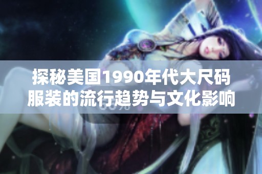 探秘美国1990年代大尺码服装的流行趋势与文化影响