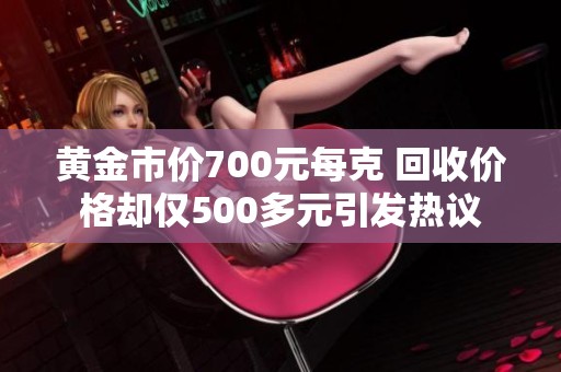黄金市价700元每克 回收价格却仅500多元引发热议
