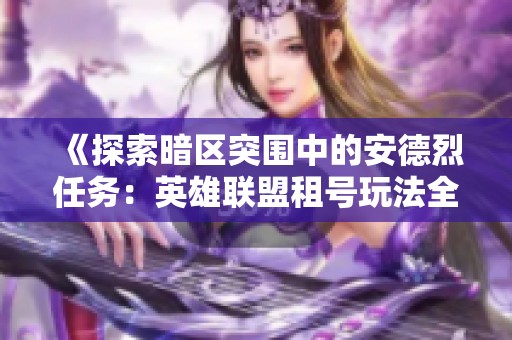 《探索暗区突围中的安德烈任务：英雄联盟租号玩法全解析》