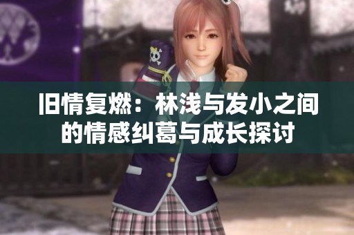 旧情复燃：林浅与发小之间的情感纠葛与成长探讨