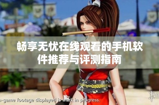 畅享无忧在线观看的手机软件推荐与评测指南