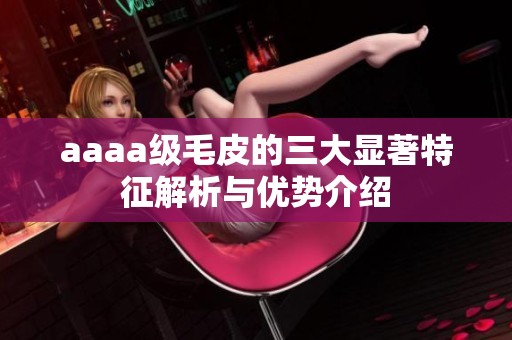 aaaa级毛皮的三大显著特征解析与优势介绍