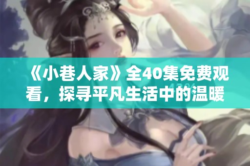 《小巷人家》全40集免费观看，探寻平凡生活中的温暖与感动