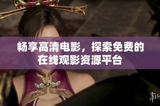 畅享高清电影，探索免费的在线观影资源平台