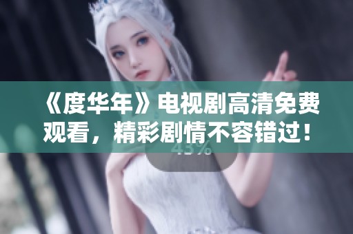 《度华年》电视剧高清免费观看，精彩剧情不容错过！