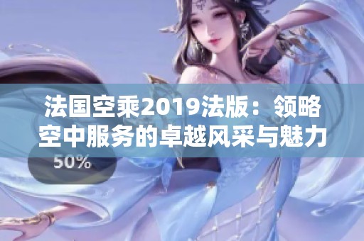 法国空乘2019法版：领略空中服务的卓越风采与魅力