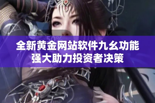 全新黄金网站软件九幺功能强大助力投资者决策