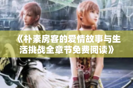 《朴素房客的爱情故事与生活挑战全章节免费阅读》