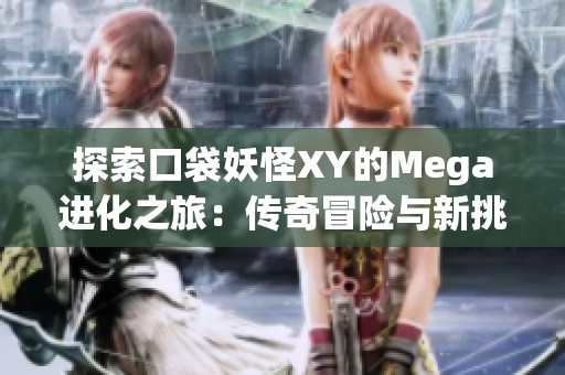 探索口袋妖怪XY的Mega进化之旅：传奇冒险与新挑战的完美结合