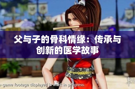 父与子的骨科情缘：传承与创新的医学故事