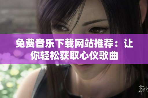免费音乐下载网站推荐：让你轻松获取心仪歌曲