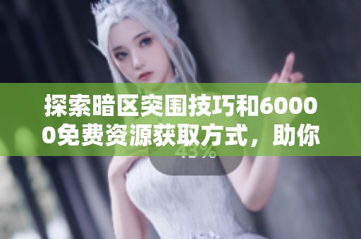 探索暗区突围技巧和60000免费资源获取方式，助你在穿越火线中畅享极致游戏体验