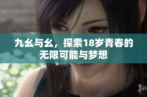 九幺与幺，探索18岁青春的无限可能与梦想