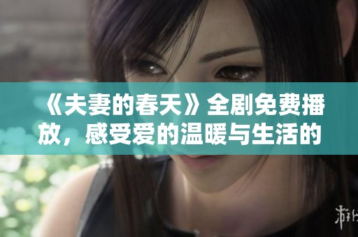 《夫妻的春天》全剧免费播放，感受爱的温暖与生活的真谛
