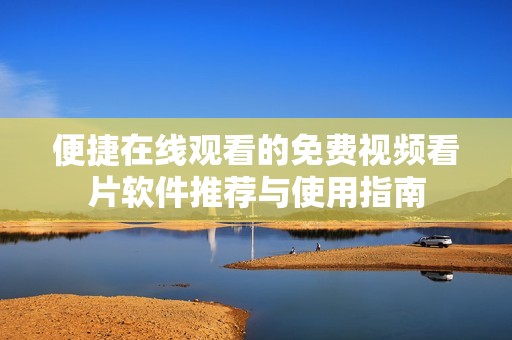 便捷在线观看的免费视频看片软件推荐与使用指南