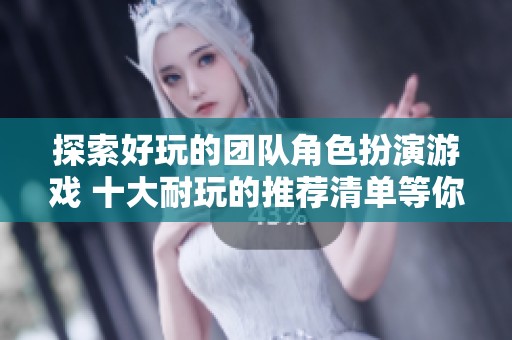 探索好玩的团队角色扮演游戏 十大耐玩的推荐清单等你来发现