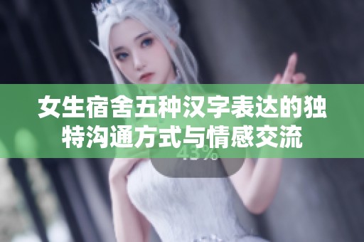 女生宿舍五种汉字表达的独特沟通方式与情感交流