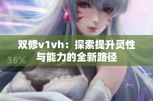 双修v1vh：探索提升灵性与能力的全新路径