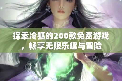 探索冷狐的200款免费游戏，畅享无限乐趣与冒险