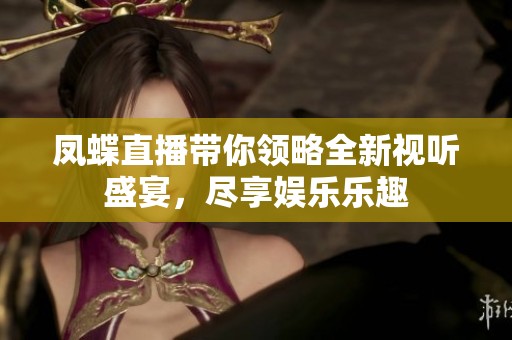 凤蝶直播带你领略全新视听盛宴，尽享娱乐乐趣