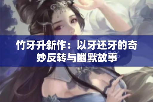 竹牙升新作：以牙还牙的奇妙反转与幽默故事