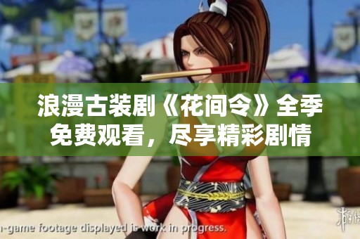 浪漫古装剧《花间令》全季免费观看，尽享精彩剧情