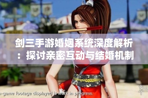 剑三手游婚姻系统深度解析：探讨亲密互动与结婚机制的多样性与乐趣