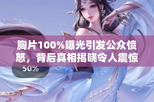 胸片100%曝光引发公众愤怒，背后真相揭晓令人震惊