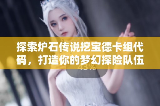 探索炉石传说挖宝德卡组代码，打造你的梦幻探险队伍攻略分享