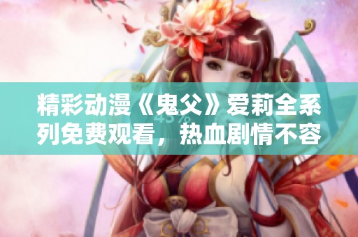 精彩动漫《鬼父》爱莉全系列免费观看，热血剧情不容错过