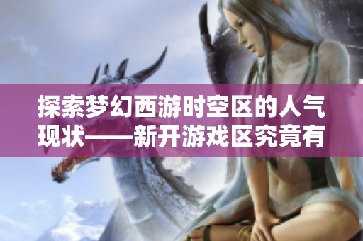 探索梦幻西游时空区的人气现状——新开游戏区究竟有多热闹