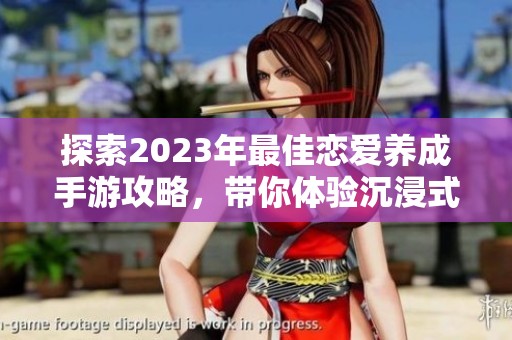 探索2023年最佳恋爱养成手游攻略，带你体验沉浸式的恋爱故事与角色成长之旅。
