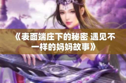 《表面端庄下的秘密 遇见不一样的妈妈故事》