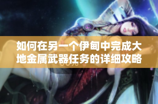 如何在另一个伊甸中完成大地金属武器任务的详细攻略与技巧分享