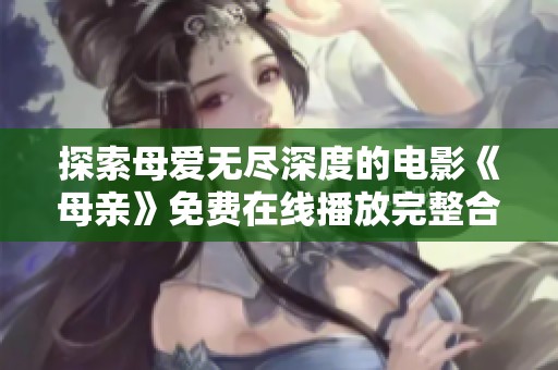 探索母爱无尽深度的电影《母亲》免费在线播放完整合集