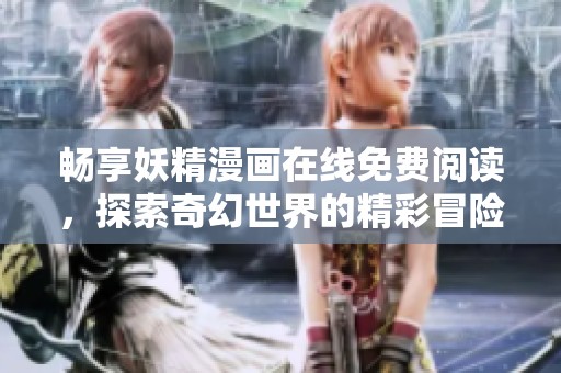 畅享妖精漫画在线免费阅读，探索奇幻世界的精彩冒险
