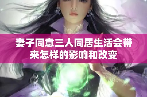 妻子同意三人同居生活会带来怎样的影响和改变