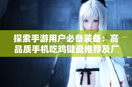 探索手游用户必备装备：高品质手机吃鸡键盘推荐及厂家品牌信息解析